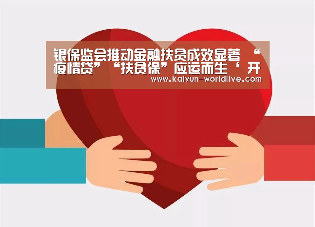 银保监会推动金融扶贫成效显著 “疫情贷”“扶贫保”应运而生‘ 开云在线娱乐’(图3) 开云电竞APP