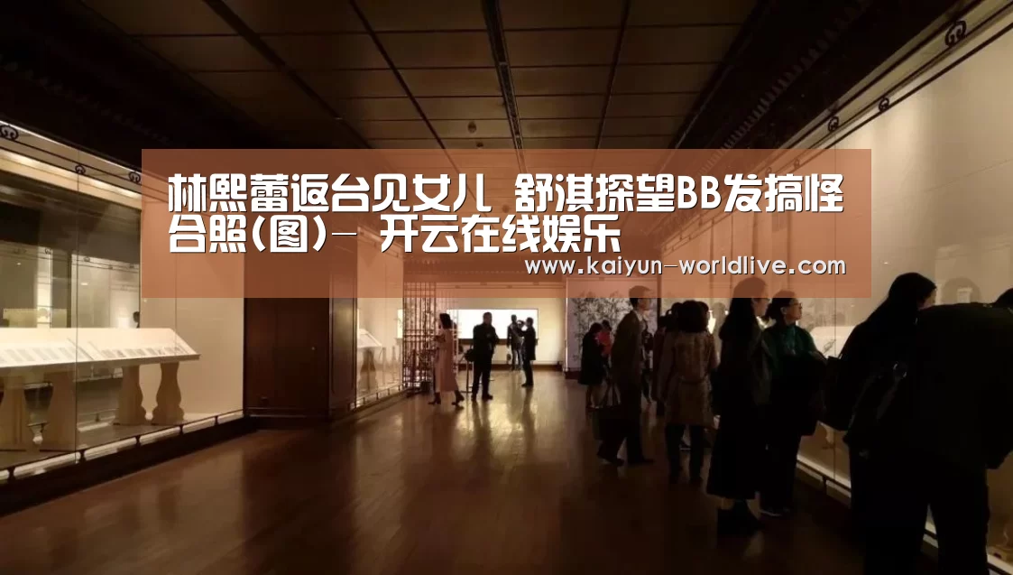 林熙蕾返台见女儿 舒淇探望BB发搞怪合照(图)- 开云在线娱乐(图2) 开云体育赛事直播