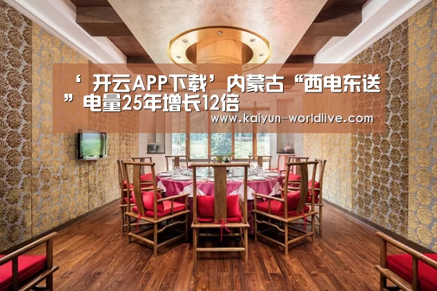 ‘ 开云APP下载’内蒙古“西电东送”电量25年增长12倍(图1) 开云体育赛事直播
