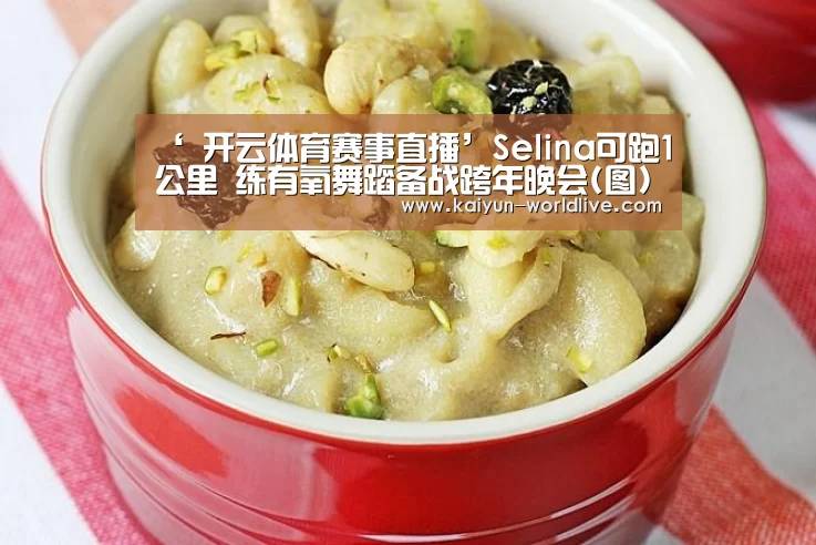 ‘ 开云体育赛事直播’Selina可跑1公里 练有氧舞蹈备战跨年晚会(图)(图2) 开云在线娱乐