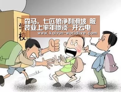 森马、七匹狼净利滑坡 服装业上半年惨淡-开云电竞APP