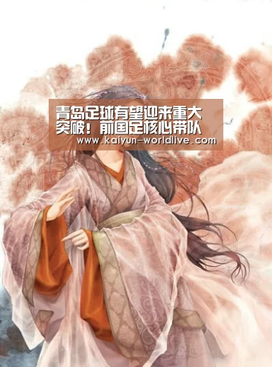 青岛足球有望迎来重大突破!前国足核心带队将重塑青岛足球辉煌- 开云体育赛事直播(图1) 开云APP下载
