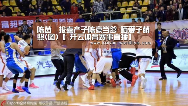 陈茵媺报喜产子陈豪当爹 晒爱子萌照(图)【 开云体育赛事直播】(图1) 开云电竞APP