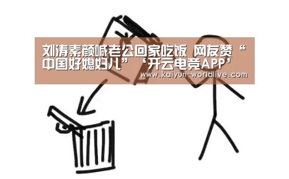 刘涛素颜喊老公回家吃饭 网友赞“中国好媳妇儿”‘开云电竞APP’(图2) 开云APP下载