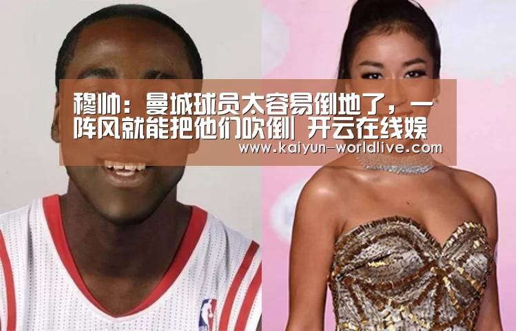 穆帅:曼城球员太容易倒地了,一阵风就能把他们吹倒| 开云在线娱乐(图1) 开云APP下载
